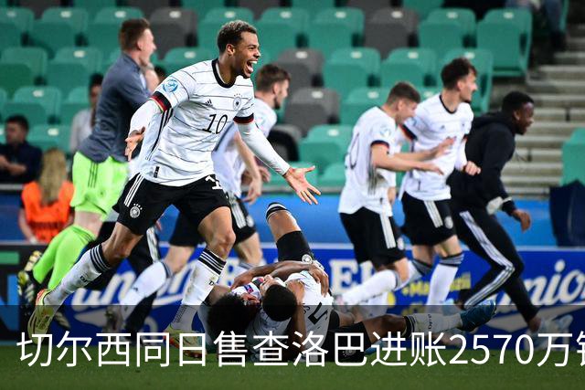 切尔西同日售查洛巴进账2570万镑，免签亨德森