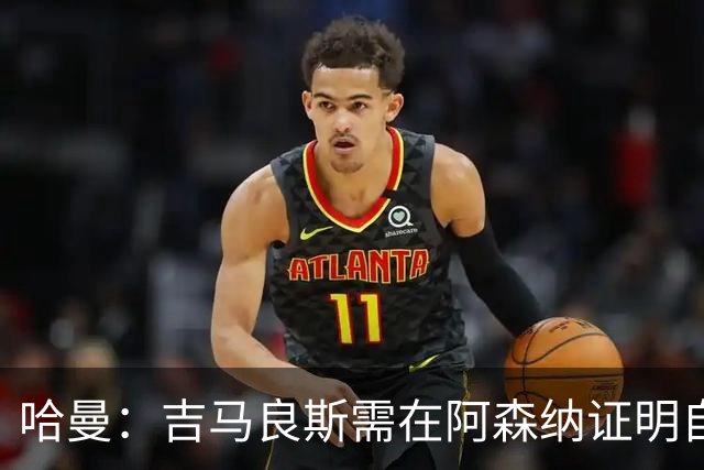 哈曼：吉马良斯需在阿森纳证明自己是顶级球星