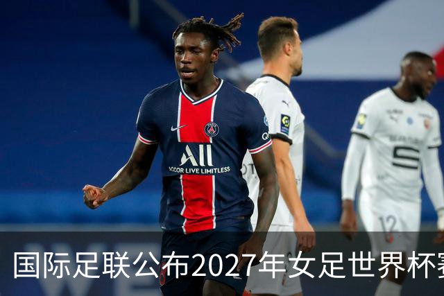 国际足联公布2027年女足世界杯赛程
