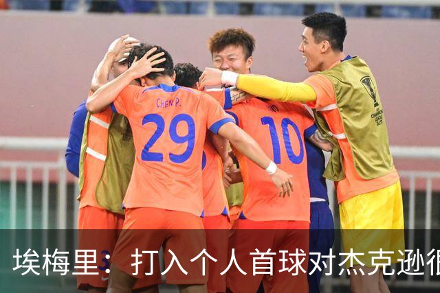 埃梅里：打入个人首球对杰克逊很重要，我们要求他前插反跑