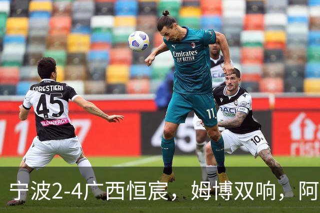 宁波2-4广西恒宸，姆博双响，阿尔达齐什维利助攻戴帽