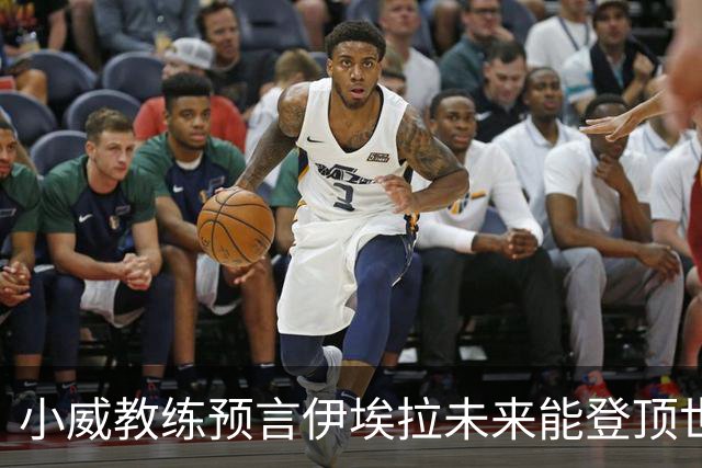 小威教练预言伊埃拉未来能登顶世界第一，但需要一次彻底的改造