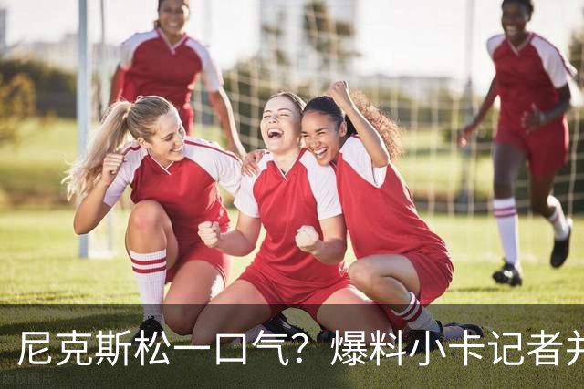 尼克斯松一口气？爆料小卡记者并未主动调查布伦森：曾说下个目标是他