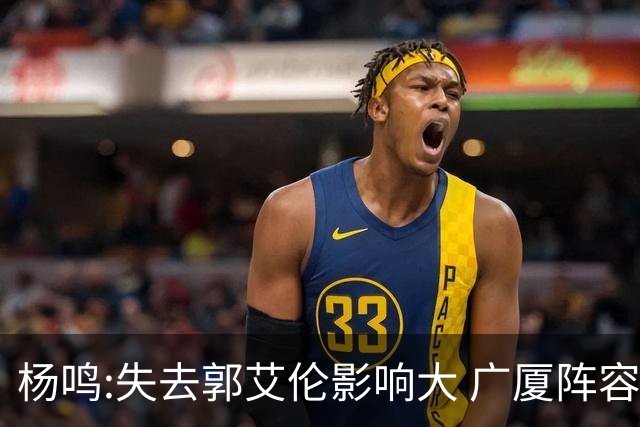 杨鸣:失去郭艾伦影响大 广厦阵容齐整联盟最强