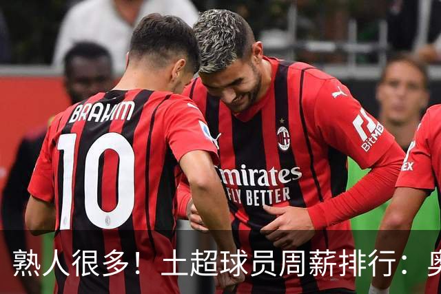 熟人很多！土超球员周薪排行：奥斯梅恩30万镑最高，萨拉赫第四