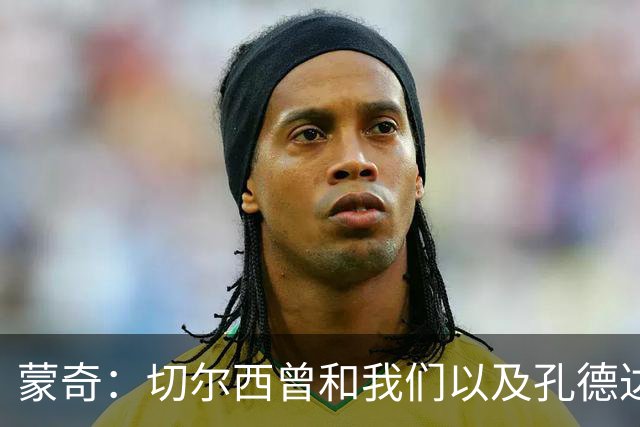 蒙奇：切尔西曾和我们以及孔德达成一致 自己放弃了