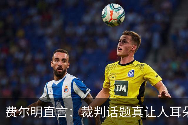 费尔明直言：裁判话题真让人耳朵起茧！金球奖归谁？当然是亚马尔！